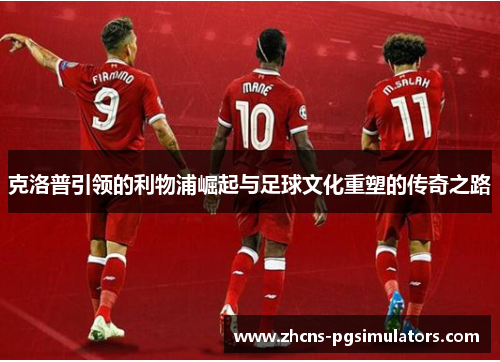 克洛普引领的利物浦崛起与足球文化重塑的传奇之路