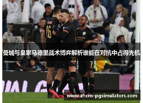 曼城与皇家马德里战术博弈解析谁能在对抗中占得先机