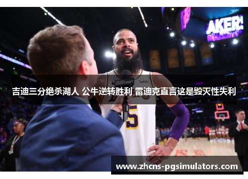 吉迪三分绝杀湖人 公牛逆转胜利 雷迪克直言这是毁灭性失利