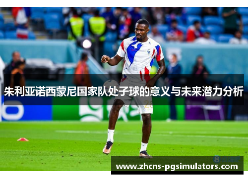 朱利亚诺西蒙尼国家队处子球的意义与未来潜力分析