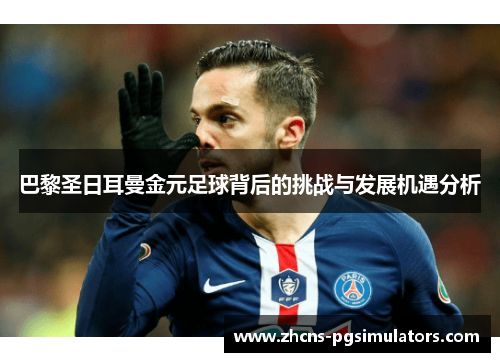 巴黎圣日耳曼金元足球背后的挑战与发展机遇分析