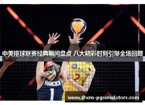 中美排球联赛经典瞬间盘点 八大精彩时刻引爆全场回顾