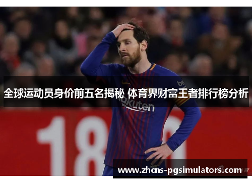 全球运动员身价前五名揭秘 体育界财富王者排行榜分析