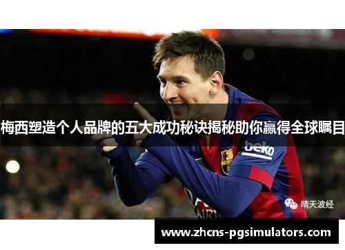 梅西塑造个人品牌的五大成功秘诀揭秘助你赢得全球瞩目