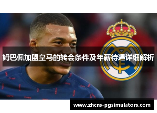 姆巴佩加盟皇马的转会条件及年薪待遇详细解析