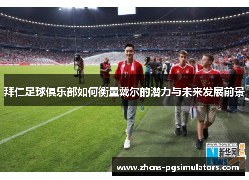 拜仁足球俱乐部如何衡量戴尔的潜力与未来发展前景