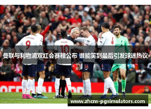 曼联与利物浦双红会赛程公布 谁能笑到最后引发球迷热议