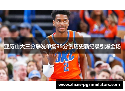 亚历山大三分爆发单场35分创历史新纪录引爆全场