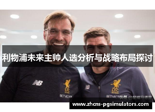 利物浦未来主帅人选分析与战略布局探讨