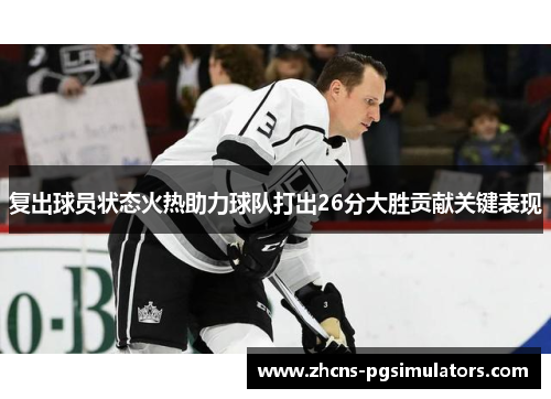 复出球员状态火热助力球队打出26分大胜贡献关键表现