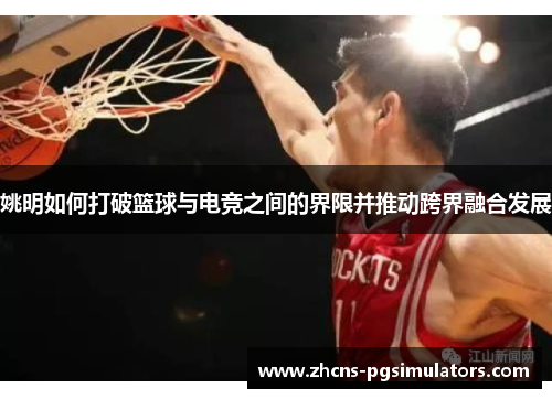 姚明如何打破篮球与电竞之间的界限并推动跨界融合发展