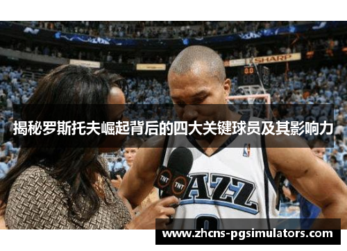 揭秘罗斯托夫崛起背后的四大关键球员及其影响力