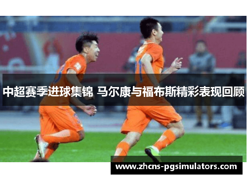 中超赛季进球集锦 马尔康与福布斯精彩表现回顾