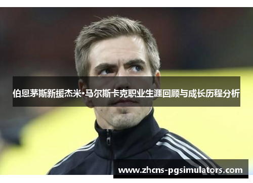 伯恩茅斯新援杰米·马尔斯卡克职业生涯回顾与成长历程分析