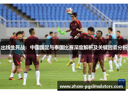 出线生死战：中国国足与泰国比赛深度解析及关键因素分析