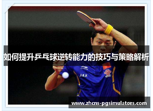 如何提升乒乓球逆转能力的技巧与策略解析