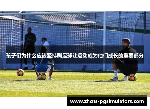 孩子们为什么应该坚持踢足球让运动成为他们成长的重要部分