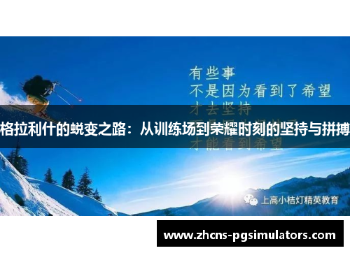 格拉利什的蜕变之路：从训练场到荣耀时刻的坚持与拼搏