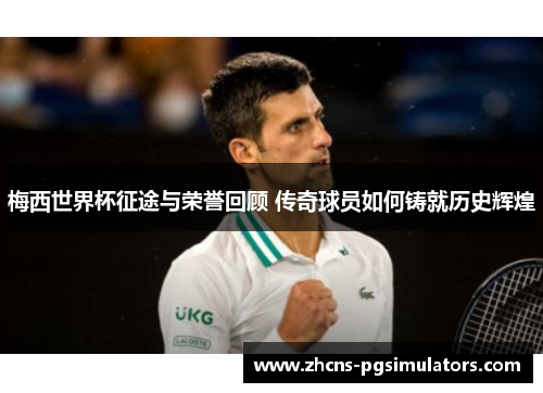 梅西世界杯征途与荣誉回顾 传奇球员如何铸就历史辉煌
