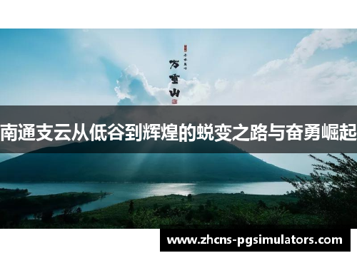 南通支云从低谷到辉煌的蜕变之路与奋勇崛起