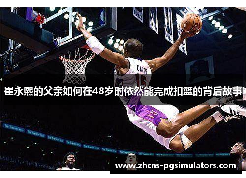 崔永熙的父亲如何在48岁时依然能完成扣篮的背后故事