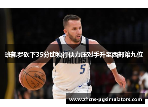 班凯罗砍下35分助独行侠力压对手升至西部第九位