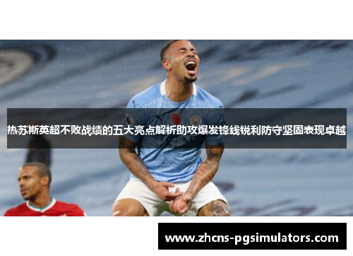 热苏斯英超不败战绩的五大亮点解析助攻爆发锋线锐利防守坚固表现卓越