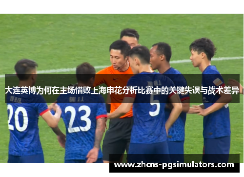 大连英博为何在主场惜败上海申花分析比赛中的关键失误与战术差异