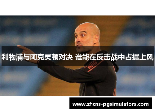 利物浦与阿克灵顿对决 谁能在反击战中占据上风