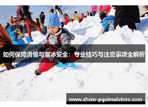如何保障滑雪与溜冰安全：专业技巧与注意事项全解析