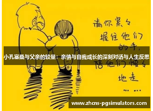 小孔塞桑与父亲的较量：亲情与自我成长的深刻对话与人生反思