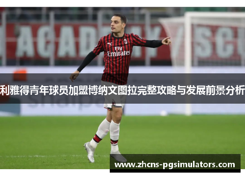利雅得青年球员加盟博纳文图拉完整攻略与发展前景分析