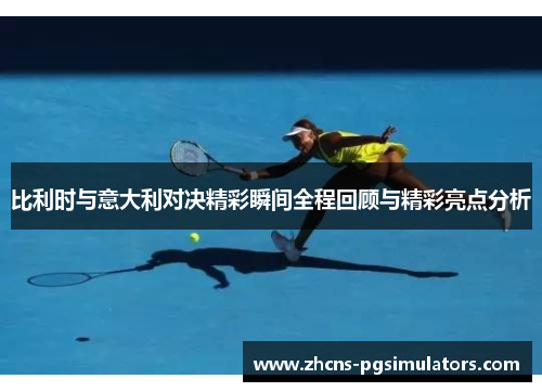 比利时与意大利对决精彩瞬间全程回顾与精彩亮点分析