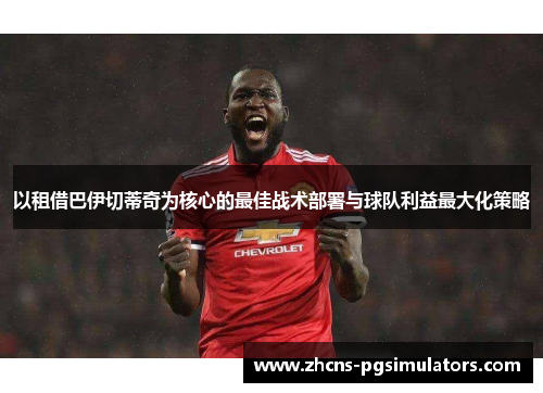 以租借巴伊切蒂奇为核心的最佳战术部署与球队利益最大化策略