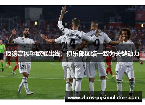 厄德高展望欧冠出线：俱乐部团结一致为关键动力