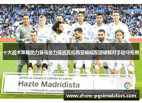 十大战术策略助力皇马全力迎战瓦伦西亚蝙蝠军团破解对手防守布局