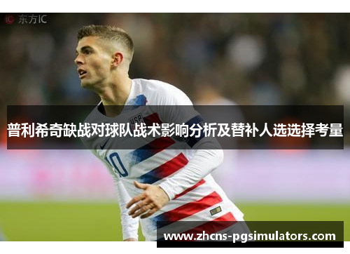 普利希奇缺战对球队战术影响分析及替补人选选择考量
