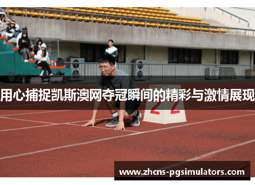用心捕捉凯斯澳网夺冠瞬间的精彩与激情展现