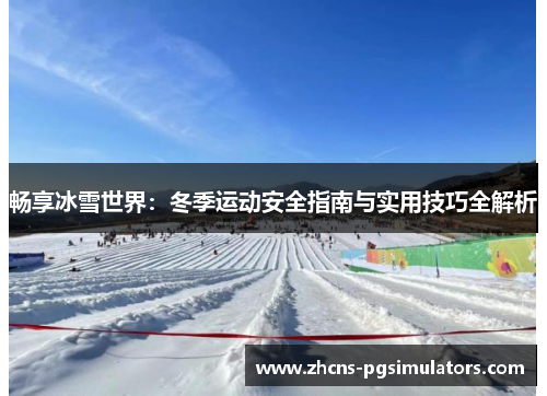 畅享冰雪世界：冬季运动安全指南与实用技巧全解析