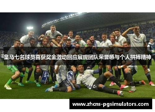 皇马七名球员喜获奖金激动回应展现团队荣誉感与个人拼搏精神