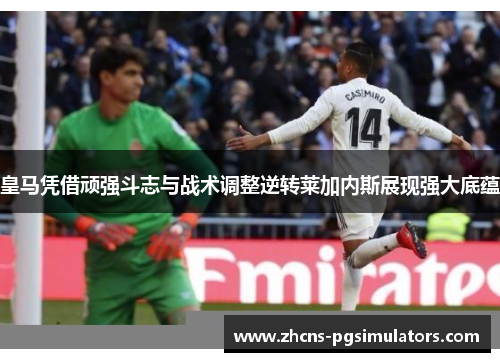 皇马凭借顽强斗志与战术调整逆转莱加内斯展现强大底蕴