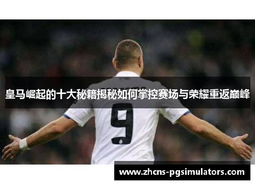 皇马崛起的十大秘籍揭秘如何掌控赛场与荣耀重返巅峰