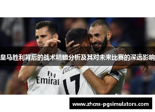 皇马胜利背后的战术精髓分析及其对未来比赛的深远影响