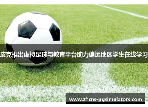皮克推出虚拟足球与教育平台助力偏远地区学生在线学习