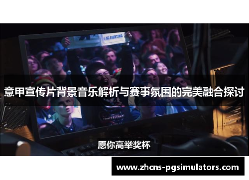 意甲宣传片背景音乐解析与赛事氛围的完美融合探讨