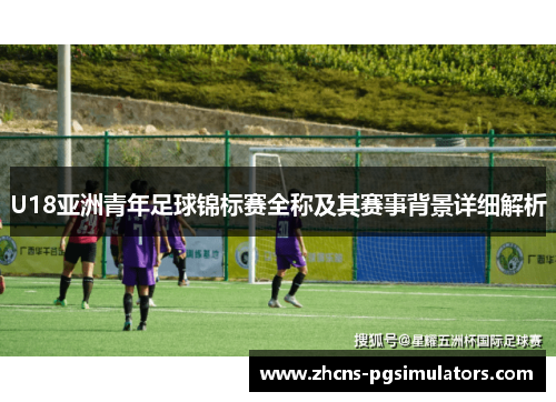 U18亚洲青年足球锦标赛全称及其赛事背景详细解析