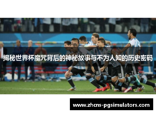 揭秘世界杯魔咒背后的神秘故事与不为人知的历史密码