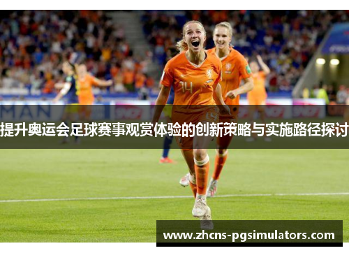 提升奥运会足球赛事观赏体验的创新策略与实施路径探讨
