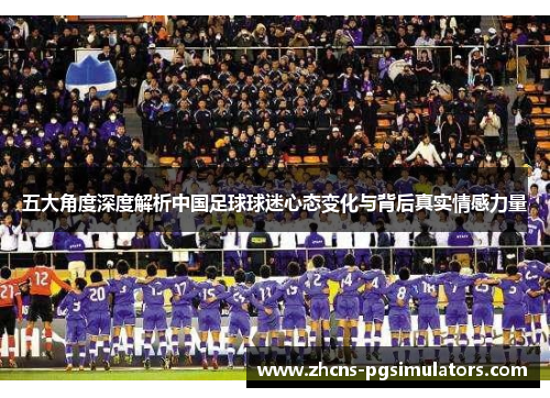 五大角度深度解析中国足球球迷心态变化与背后真实情感力量