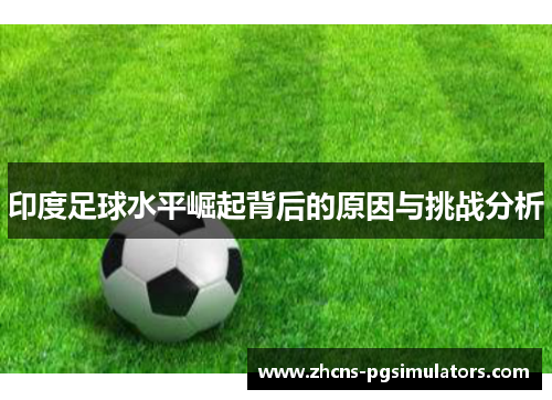 印度足球水平崛起背后的原因与挑战分析